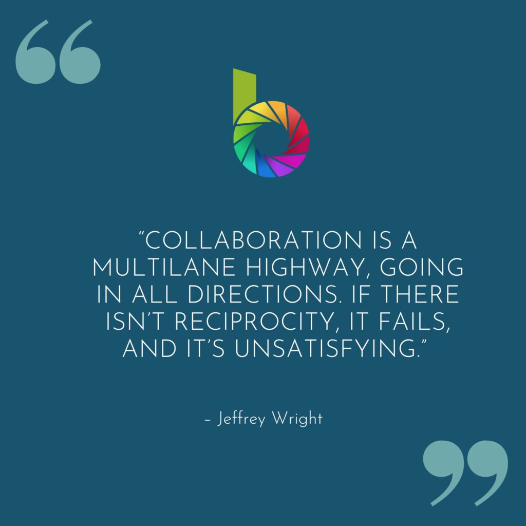 Graphic with a quote about collaboration "Collaboration is a multilane highway, going in all directions. If there isn't reciprocity, it fails, and it's unsatisfying." Jeffrey Wright.