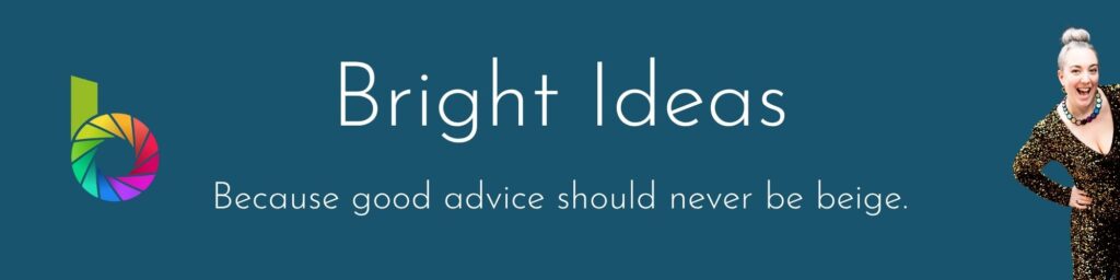 Teal graphic says: Bright Ideas - because good advice should never be beige.