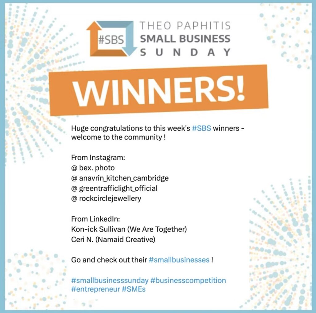 Theo Paphitis Small Business Sunday graphic with an orange “WINNERS!” banner, congratulating this week’s #SBS winners. Listed from Instagram: @bex.photo (first), @anavrin_kitchen_cambridge, @greentrafficlight_official and @rockcirclejewellery. From LinkedIn: Kon-ick Sullivan (We Are Together) and Ceri N. (Namaid Creative).